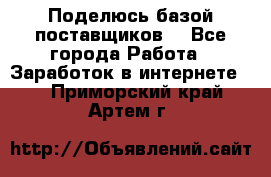 Поделюсь базой поставщиков! - Все города Работа » Заработок в интернете   . Приморский край,Артем г.